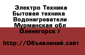 Электро-Техника Бытовая техника - Водонагреватели. Мурманская обл.,Оленегорск г.